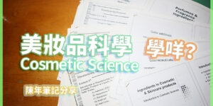 化妝品科學 Cosmetic Science 學些甚麼？舊生分享課程內容和目標